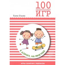 100 увлекательных игр в дороге, на прогулке. Сценарии игр