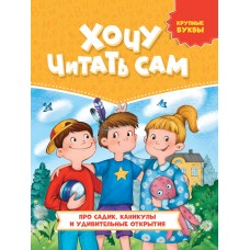 ХОЧУ ЧИТАТЬ САМ. КРУПНЫЕ БУКВЫ. Про садик, каникулы и удивительные открытия