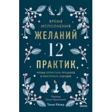 Время исполнения желаний: 12 практик, чтобы отпустить прошлое и построить будущее