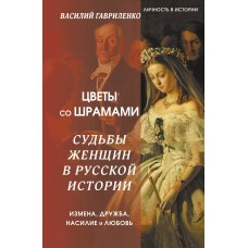 Цветы со шрамами. Судьбы женщин в русской истории. Измена, дружба, насилие и любовь