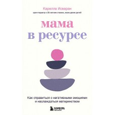 Мама в ресурсе. Как справиться с негативными эмоциями и наслаждаться материнством