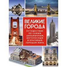 Великие города. Путешествие по самым динамичным, интересным и красивым городам мира