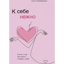 К себе нежно. Книга о том, как ценить и беречь себя