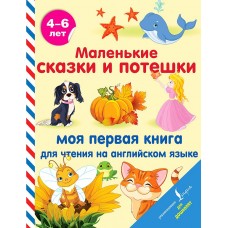 Маленькие сказки и потешки: моя первая книга для чтения на английском языке