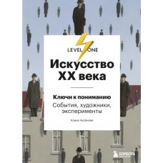 Искусство XX века. Ключи к пониманию. События, художники, эксперименты