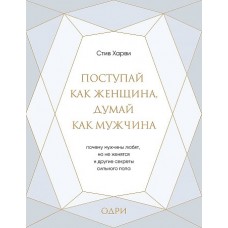 Поступай как женщина, думай как мужчина. Почему мужчины любят, но не женятся, и другие секреты сильн