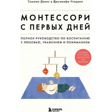 Монтессори с первых дней. Полное руководство по воспитанию с любовью, уважением и пониманием