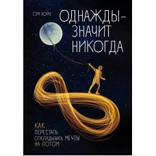 Однажды - значит никогда. Как перестать откладывать мечты на потом