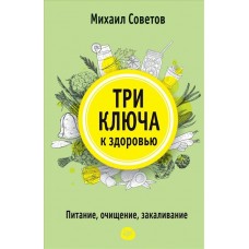 Три ключа к здоровью. Питание, очищение, закаливание