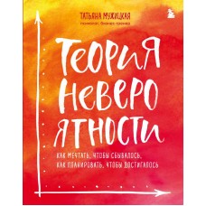 Теория невероятности. Как мечтать, чтобы сбывалось, как планировать, чтобы достигалось