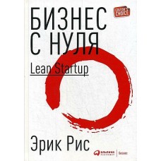 Бизнес с нуля: Метод Lean Startup для быстрого тестирования идей и выбора бизнес-модели (переплет)