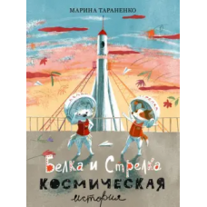 Белка и Стрелка. Космическая история : [сказка] / М. В. Тараненко ; ил. Э. Ю. Артёмовой. — М. : Нигм
