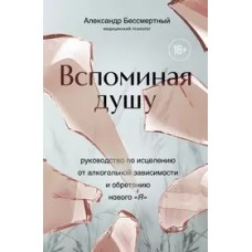 Вспоминая душу. Руководство по исцелению от алкогольной зависимости и обретению нового /Я/