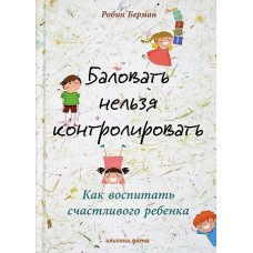 Баловать нельзя контролировать: Как воспитать счастливого ребенка