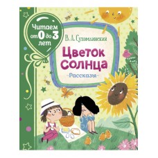 Сухомлинский В. Цветок солнца. Рассказы (Читаем от 0 до 3 лет)