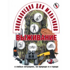 Энциклопедия для мальчиков. Выживание в любых ситуациях, на природе и в городе