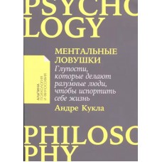 Ментальные ловушки: Глупости, которые делают разумные люди, чтобы испортить себе жизнь