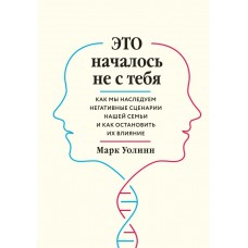 Это началось не с тебя. Как мы наследуем негативные сценарии нашей семьи и как остановить их влияние