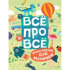 Всё про всё. Энциклопедия для малышей