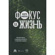 Фокус на жизнь. Научный подход к продлению молодости и сохранению здоровья