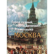 Город чудный, город древний...Это матушка Москва. Москва в русской поэзии XVIII - начала XX века.