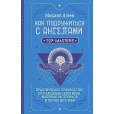 Как подружиться с ангелами. Практическое руководство для заядлых скептиков, матерых эзотериков и лич