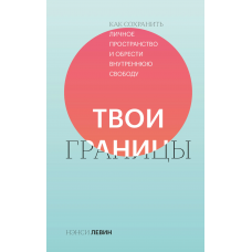 Твои границы. Как сохранить личное пространство и обрести внутреннюю свободу