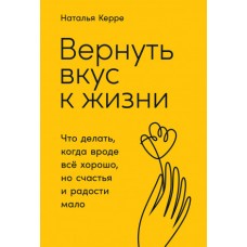 Вернуть вкус к жизни: Что делать, когда вроде все хорошо, но счастья и радости мало