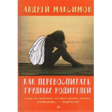 Как перевоспитать трудных родителей и другие проблемы, которые должен решать /разведчик/ — подросток