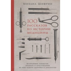 100 рассказов из истории медицины: Величайшие открытия, подвиги и преступления во имя вашего здоровь