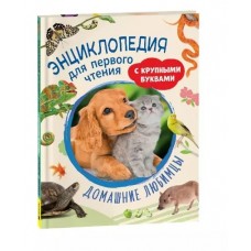 Домашние любимцы. Энциклопедия для первого чтения с крупными буквами