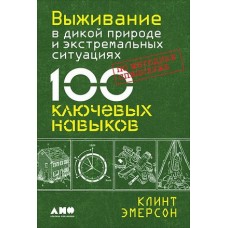 Выживание в дикой природе и экстремальных ситуациях по методике спецслужб. 100 ключевых навыков