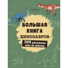 Большая книга динозавров. 300 рисунков шаг за шагом