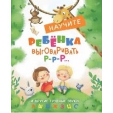 Воспитание с любовью.Научите ребенка выговаривать Р-р-р и другие трудные звуки