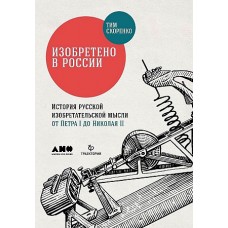 Изобретено в России: История русской изобретательской мысли от Петра I до Николая II