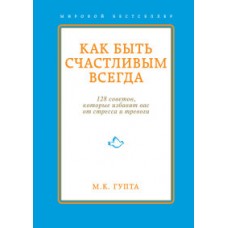 Как быть счастливым всегда. 128 советов, которые избавят вас от стресса и тревоги