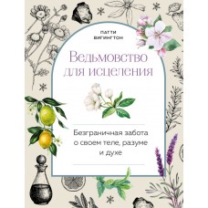 Ведьмовство для исцеления: безграничная забота о своем теле, разуме и духе