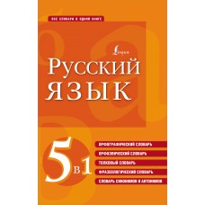 Русский язык. 5 в 1: Орфографический словарь. Орфоэпический словарь. Толковый словарь. Фразеологичес