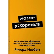 Мозгоускорители: Как научиться эффективно мыслить, используя приемы из разных наук