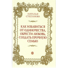 Как избавиться от одиночества, обрести любовь, создать прочную семью