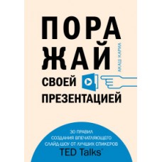 Поражай своей презентацией. 30 правил создания впечатляющего слайд-шоу от лучших спикеров TED Talks