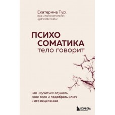 Психосоматика: тело говорит. Как научиться слушать свое тело и подобрать ключ к его исцелению