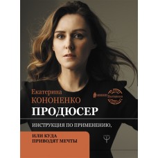 Продюсер. Инструкция по применению, или куда приводят мечты