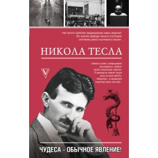 Никола Тесла. Чудеса - обычное явление!