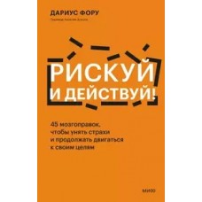 Рискуй и действуй! 45 мозгоправок, чтобы унять страхи и продолжать двигаться к своим целям