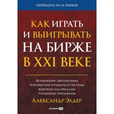 Как играть и выигрывать на бирже в XXI веке : Психология. Дисциплина. Торговые инструменты и системы