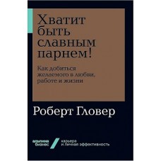 Хватит быть славным парнем! Как добиться желаемого в любви, работе и жизни