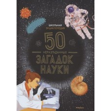 Школьная энциклопедия. 50 неразгаданных загадок науки