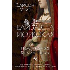 Елизавета Йоркская. Последняя Белая роза