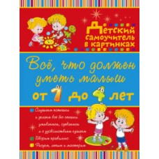 Всё, что должен уметь малыш от 1 до 4 лет. Большой самоучитель для самых маленьких в картинках